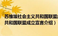 苏维埃社会主义共和国联盟成立宣言（关于苏维埃社会主义共和国联盟成立宣言介绍）