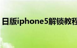 日版iphone5解锁教程（日版iphone5解锁）