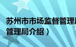 苏州市市场监督管理局（关于苏州市市场监督管理局介绍）