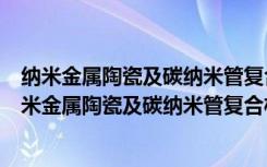 纳米金属陶瓷及碳纳米管复合材料制备与性能研究（关于纳米金属陶瓷及碳纳米管复合材料制备与性能研究介绍）