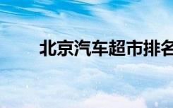 北京汽车超市排名（北京汽车超市）