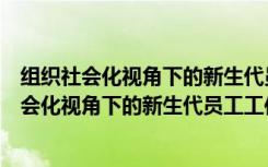 组织社会化视角下的新生代员工工作投入研究（关于组织社会化视角下的新生代员工工作投入研究介绍）