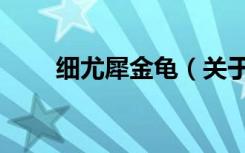 细尤犀金龟（关于细尤犀金龟介绍）