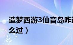 造梦西游3仙音岛咋过（造梦西游3仙音岛怎么过）