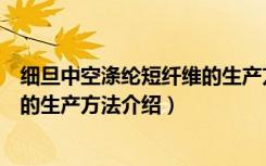 细旦中空涤纶短纤维的生产方法（关于细旦中空涤纶短纤维的生产方法介绍）