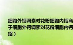 细胞外钙调素对花粉细胞内钙离子的影响及其信号传递途径的研究（关于细胞外钙调素对花粉细胞内钙离子的影响及其信号传递途径的研究介绍）