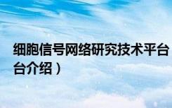 细胞信号网络研究技术平台（关于细胞信号网络研究技术平台介绍）