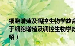 细胞增殖及调控生物学教育部重点实验室 北京师范大学（关于细胞增殖及调控生物学教育部重点实验室 北京师范大学介绍）