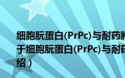 细胞朊蛋白(PrPc)与耐药肿瘤细胞侵袭力相关性的研究（关于细胞朊蛋白(PrPc)与耐药肿瘤细胞侵袭力相关性的研究介绍）