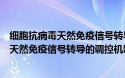 细胞抗病毒天然免疫信号转导的调控机制（关于细胞抗病毒天然免疫信号转导的调控机制介绍）