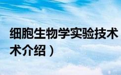 细胞生物学实验技术（关于细胞生物学实验技术介绍）