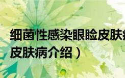 细菌性感染眼睑皮肤病（关于细菌性感染眼睑皮肤病介绍）