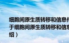 细胞间原生质转移和信息传递在植物生长发育中的作用（关于细胞间原生质转移和信息传递在植物生长发育中的作用介绍）