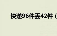 快递96件丢42件（快递96件丢42件）