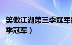 笑傲江湖第三季冠军视频直播（笑傲江湖第三季冠军）