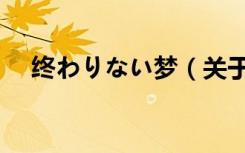 终わりない梦（关于终わりない梦介绍）