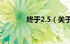 终于2.5（关于终于2.5介绍）