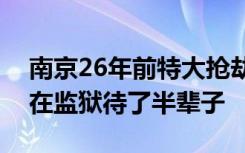 南京26年前特大抢劫杀人案告破，真凶竟已在监狱待了半辈子