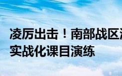 凌厉出击！南部战区海军某导弹快艇大队开展实战化课目演练