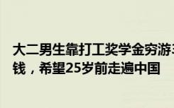 大二男生靠打工奖学金穷游37城 当事人：没问家里要过1分钱，希望25岁前走遍中国