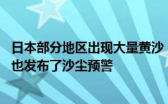 日本部分地区出现大量黄沙，能见度不足10公里，韩国全境也发布了沙尘预警