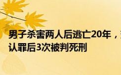 男子杀害两人后逃亡20年，变身外地营销学会副会长，拒不认罪后3次被判死刑