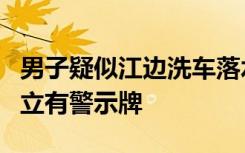 男子疑似江边洗车落水溺亡，当地回应：现场立有警示牌