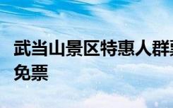 武当山景区特惠人群票价政策来了！这些人可免票