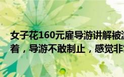 女子花160元雇导游讲解被游客蹭听，当事人：全程一直跟着，导游不敢制止，感觉非常不舒服