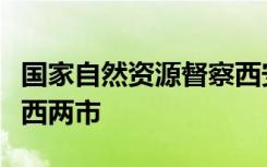 国家自然资源督察西安局约谈陕西咸阳甘肃定西两市