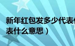 新年红包发多少代表什么（新年红包发多少代表什么意思）