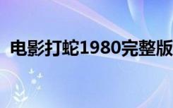 电影打蛇1980完整版在线播放（电影打蛇）