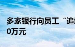 多家银行向员工“追薪”！有银行追回超5800万元