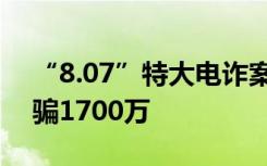 “8.07”特大电诈案宣判：新老APP对接诈骗1700万