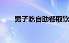 男子吃自助餐取饮料每瓶都是山寨货