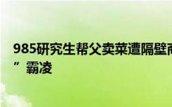 985研究生帮父卖菜遭隔壁商贩掀摊 果断报警，拒绝“菜霸”霸凌