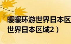 暖暖环游世界日本区域2攻略大全（暖暖环游世界日本区域2）