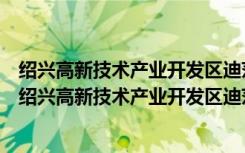 绍兴高新技术产业开发区迪荡新城投资发展有限公司（关于绍兴高新技术产业开发区迪荡新城投资发展有限公司介绍）