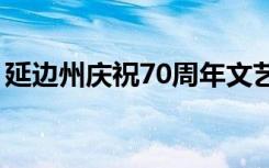 延边州庆祝70周年文艺晚会视频（延边州庆）