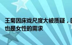 王菊因床戏尺度大被质疑，回应： 爱不只是男性的需求，它也是女性的需求