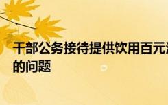 干部公务接待提供饮用百元酒被处分，纪委回应：不是价格的问题