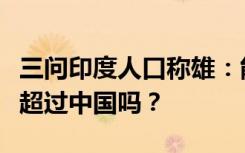 三问印度人口称雄：能凭借“人口红利”一举超过中国吗？