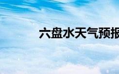 六盘水天气预报（六盘水热线）