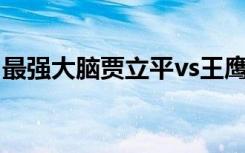 最强大脑贾立平vs王鹰豪（最强大脑 贾立平）