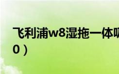 飞利浦w8湿拖一体吸尘器测评（飞利浦w820）