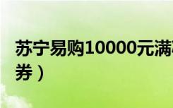 苏宁易购10000元满减券（苏宁易购100优惠券）