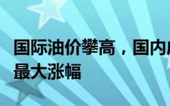 国际油价攀高，国内成品油零售价将迎今年来最大涨幅