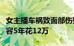 女主播车祸致面部伤残，为重回事业巅峰去整容5年花12万