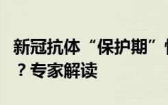 新冠抗体“保护期”快到了，需再接种疫苗吗？专家解读