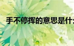 手不停挥的意思是什么（手不停挥的意思）